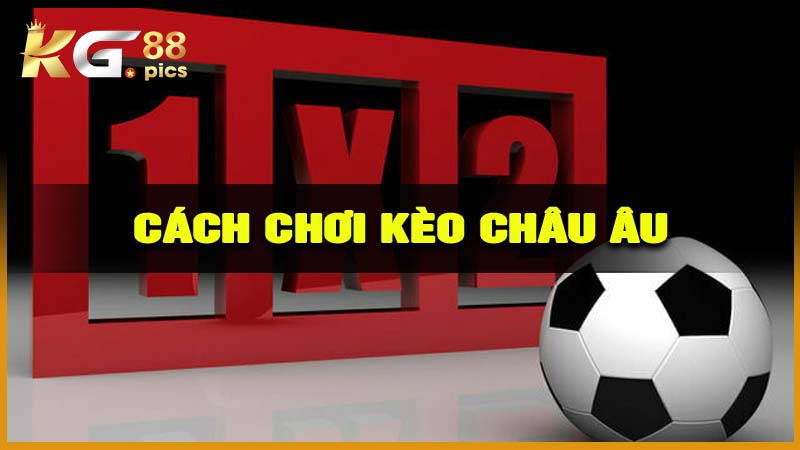 Hiểu Rõ Cách Chơi Kèo Châu Âu